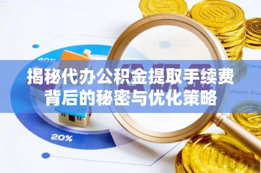 通许揭秘代办公积金提取手续费背后的秘密与优化策略