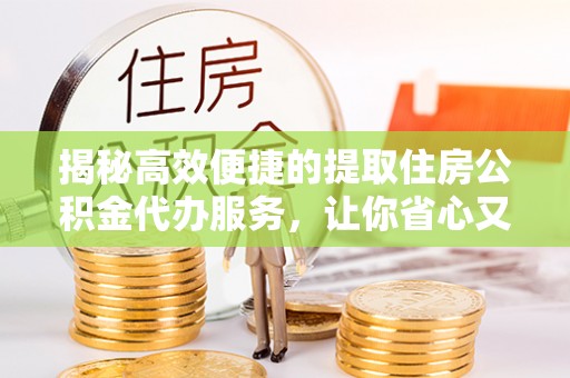 通许揭秘高效便捷的提取住房公积金代办服务，让你省心又省力