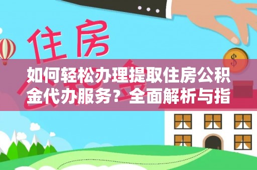 通许如何轻松办理提取住房公积金代办服务？全面解析与指南