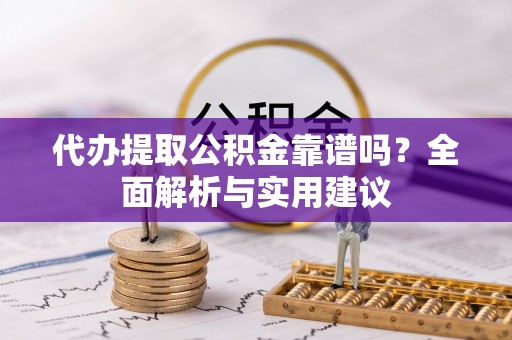 通许代办提取公积金靠谱吗？全面解析与实用建议