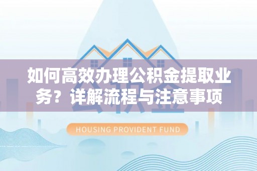 通许如何高效办理公积金提取业务？详解流程与注意事项
