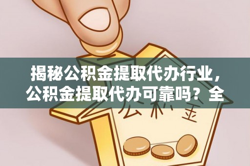 通许揭秘公积金提取代办行业，公积金提取代办可靠吗？全面解析与风险规避