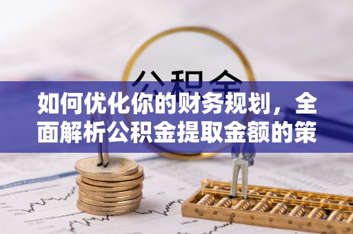 通许如何优化你的财务规划，全面解析公积金提取金额的策略与技巧