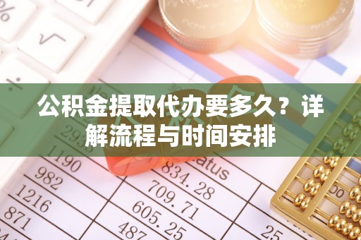 通许公积金提取代办要多久？详解流程与时间安排