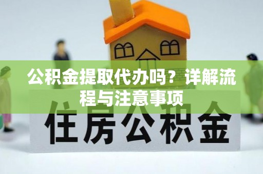 通许公积金提取代办吗？详解流程与注意事项