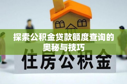 通许探索公积金贷款额度查询的奥秘与技巧