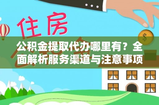 通许公积金提取代办哪里有？全面解析服务渠道与注意事项