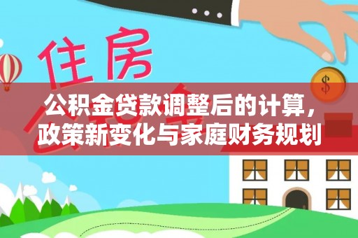 通许公积金贷款调整后的计算，政策新变化与家庭财务规划