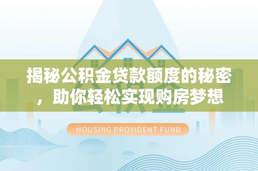 通许揭秘公积金贷款额度的秘密，助你轻松实现购房梦想