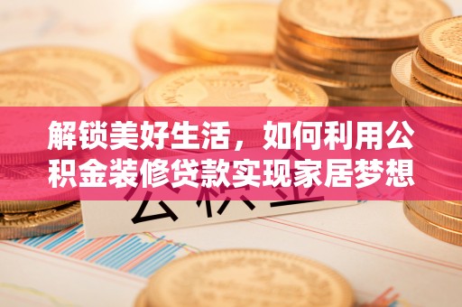 通许解锁美好生活，如何利用公积金装修贷款实现家居梦想