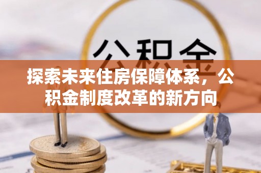 通许探索未来住房保障体系，公积金制度改革的新方向