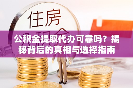 通许公积金提取代办可靠吗？揭秘背后的真相与选择指南
