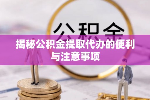 通许揭秘公积金提取代办的便利与注意事项