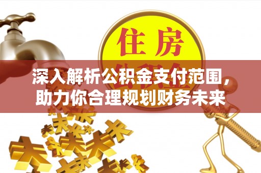 通许深入解析公积金支付范围，助力你合理规划财务未来