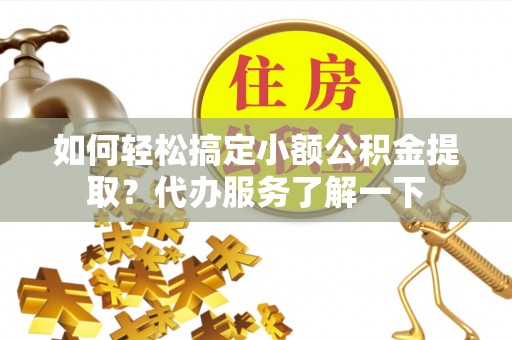 通许如何轻松搞定小额公积金提取？代办服务了解一下