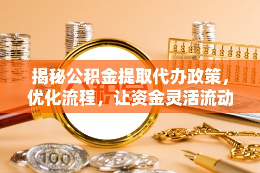 通许揭秘公积金提取代办政策，优化流程，让资金灵活流动