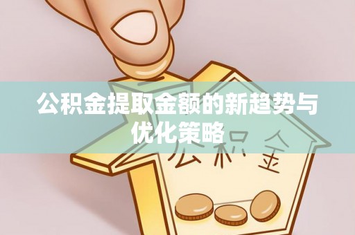 通许公积金提取金额的新趋势与优化策略