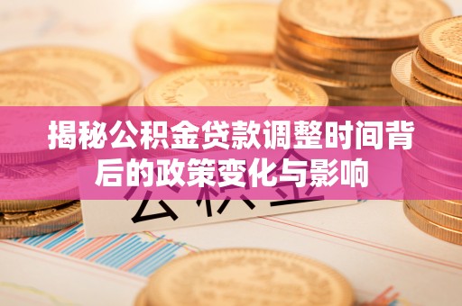 通许揭秘公积金贷款调整时间背后的政策变化与影响