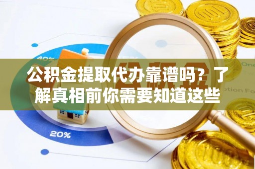 通许公积金提取代办靠谱吗？了解真相前你需要知道这些