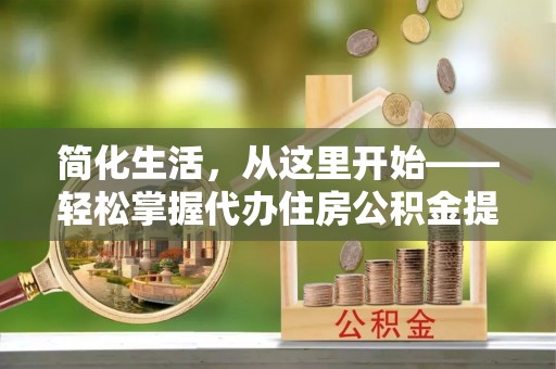 通许简化生活，从这里开始——轻松掌握代办住房公积金提取全流程