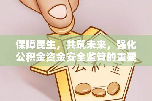通许保障民生，共筑未来，强化公积金资金安全监管的重要性