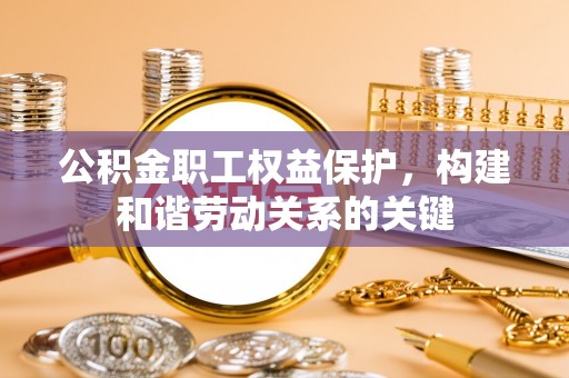通许公积金职工权益保护，构建和谐劳动关系的关键