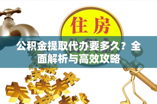 通许公积金提取代办要多久？全面解析与高效攻略