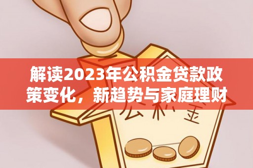通许解读2023年公积金贷款政策变化，新趋势与家庭理财规划