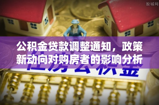 通许公积金贷款调整通知，政策新动向对购房者的影响分析