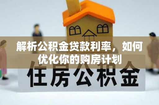 通许解析公积金贷款利率，如何优化你的购房计划