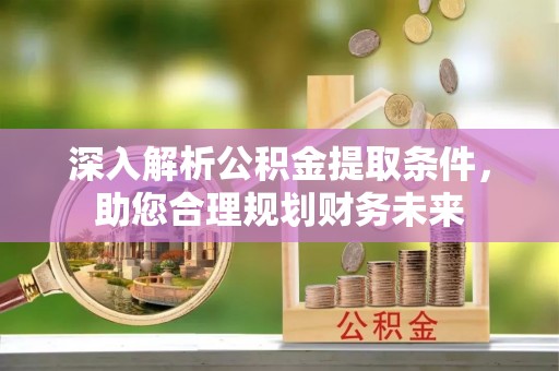 通许深入解析公积金提取条件，助您合理规划财务未来