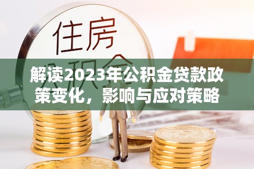 通许解读2023年公积金贷款政策变化，影响与应对策略