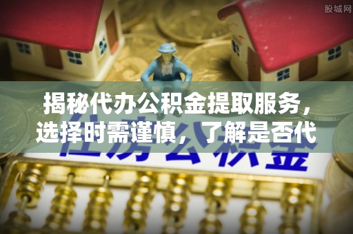 通许揭秘代办公积金提取服务，选择时需谨慎，了解是否代办公积金提取可靠吗？