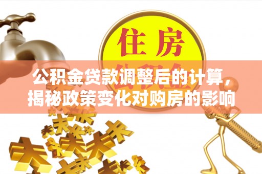 通许公积金贷款调整后的计算，揭秘政策变化对购房的影响
