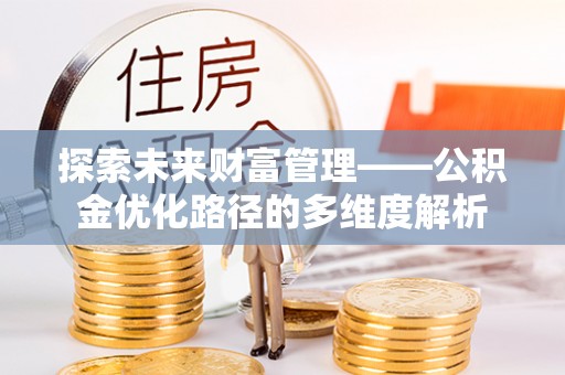通许探索未来财富管理——公积金优化路径的多维度解析