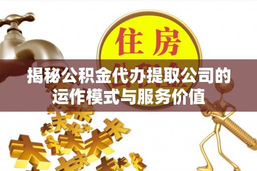 通许揭秘公积金代办提取公司的运作模式与服务价值