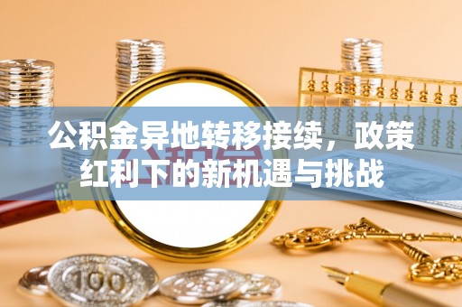通许公积金异地转移接续，政策红利下的新机遇与挑战