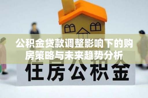 通许公积金贷款调整影响下的购房策略与未来趋势分析