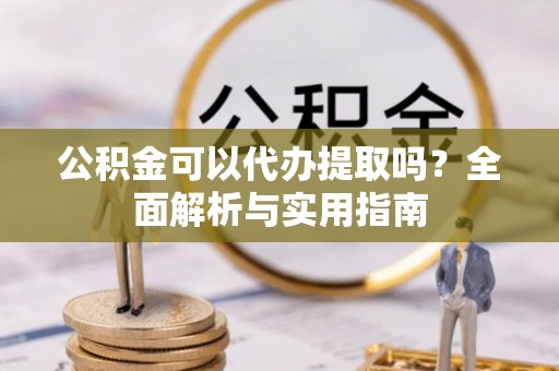 通许公积金可以代办提取吗？全面解析与实用指南