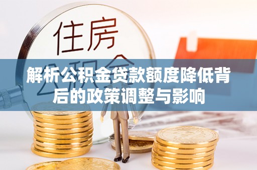 通许解析公积金贷款额度降低背后的政策调整与影响