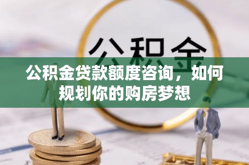 通许公积金贷款额度咨询，如何规划你的购房梦想
