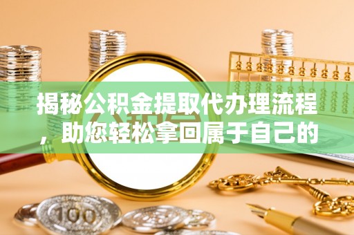 通许揭秘公积金提取代办理流程，助您轻松拿回属于自己的钱