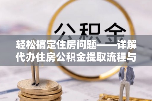 通许轻松搞定住房问题——详解代办住房公积金提取流程与技巧