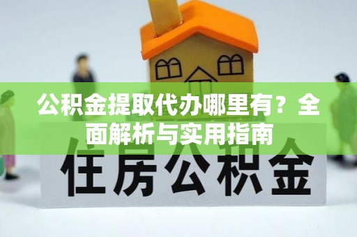 通许公积金提取代办哪里有？全面解析与实用指南