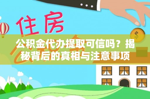 通许公积金代办提取可信吗？揭秘背后的真相与注意事项