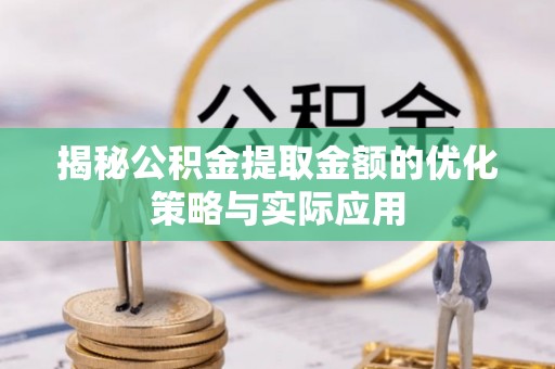 通许揭秘公积金提取金额的优化策略与实际应用