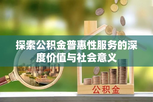 通许探索公积金普惠性服务的深度价值与社会意义