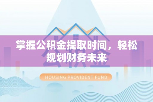 通许掌握公积金提取时间，轻松规划财务未来