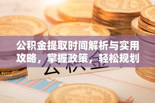 通许公积金提取时间解析与实用攻略，掌握政策，轻松规划未来