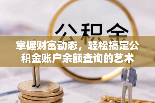 通许掌握财富动态，轻松搞定公积金账户余额查询的艺术